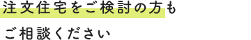 注文住宅をご検討の方もご相談ください